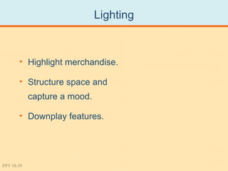 Lighting



       • Highlight merchandise.

       • Structure space and
            capture a mood.

       • Downplay features.




PPT 18-39
 