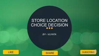 STORE LOCATION
CHOICE DECISION
BY - VIJYATA
SUBSCRIBESHARELIKE
 