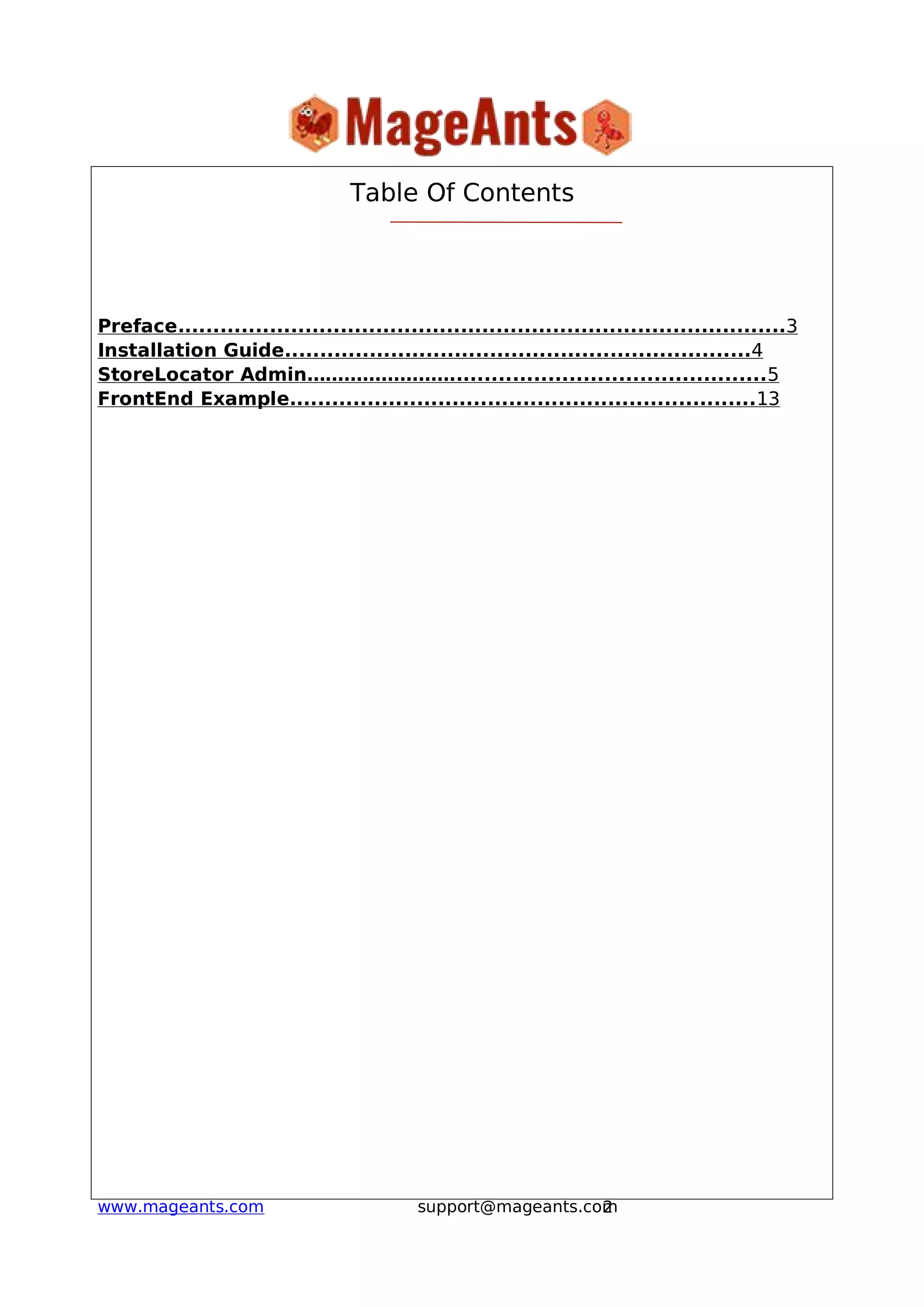 2www.mageants.com support@mageants.com
Table Of Contents
Preface......................................................................................3
Installation Guide..................................................................4
StoreLocator Admin……………………............................................5
FrontEnd Example..................................................................13
 