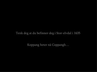 Tenk deg at du befinner deg i Stor-elvdal i 1635 Koppang heter nå Coppangh… 