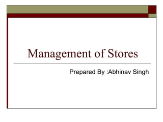 Management of Stores
Prepared By :Abhinav Singh
 