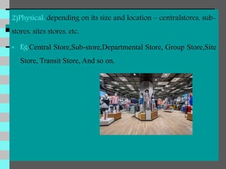 2)Physical: depending on its size and location – centralstores, sub-
stores, sites stores, etc.
 Eg:Central Store,Sub-store,Departmental Store, Group Store,Site
Store, Transit Store, And so on.
 