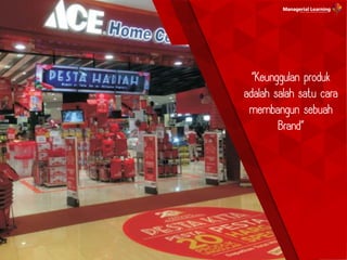 “Keunggulan produk
adalah salah satu cara
membangun sebuah
Brand”
 