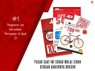 #1
Pergeseran era
komunikasi
Pemasaran di abad
21
PASAR SAAT INI SUDAH MULAI JENUH
DENGAN BANJIRNYA BROSUR
 