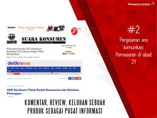 #2
Pergeseran era
komunikasi
Pemasaran di abad
21
KOMENTAR, REVIEW, KELUHAN SEBUAH
PRODUK SEBAGAI PUSAT INFORMASI
 
