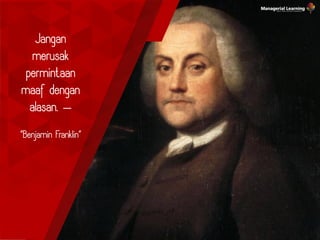 Jangan
merusak
permintaan
maaf dengan
alasan. —
“Benjamin Franklin”
 