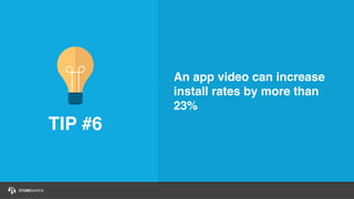 TIP #6
An app video can increase
install rates by more than
23%
 
