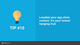 TIP #10
Localize your app store
content. It’s your lowest
hanging fruit
 