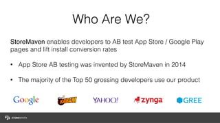 Who Are We?
StoreMaven enables developers to AB test App Store / Google Play
pages and lift install conversion rates
• App...