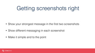 Getting screenshots right
• Show your strongest message in the ﬁrst two screenshots
• Show different messaging in each screenshot
• Make it simple and to the point
 