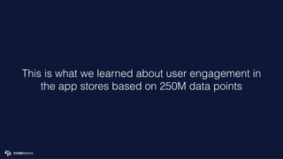 This is what we learned about user engagement in
the app stores based on 250M data points
 