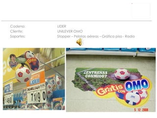 Cadena: LIDER Cliente:  UNILEVER  OMO Soportes: Stopper – Pelotas aéreas – Gráfica piso - Radio 