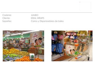 Cadena: JUMBO Cliente:  IDEAL WRAPS Soportes: Carros y Dispensadores de bolsa 