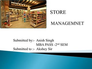STORE
MANAGEMNET
Submitted by:- Anish Singh
MBA PASS -2nd SEM
Submitted to :- Akshey Sir
 