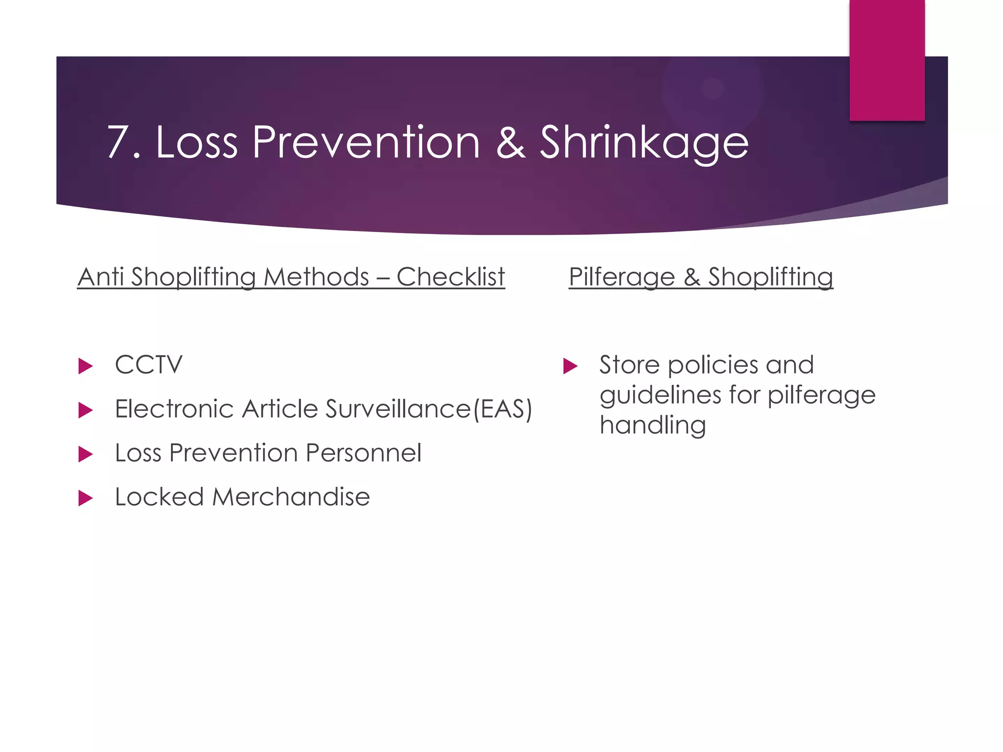 7. Loss Prevention & Shrinkage
Anti Shoplifting Methods – Checklist
 CCTV
 Electronic Article Surveillance(EAS)
 Loss Prevention Personnel
 Locked Merchandise
Pilferage & Shoplifting
 Store policies and
guidelines for pilferage
handling
 