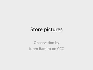 Store pictures

   Observation by
Iuren Ramiro on CCC
 