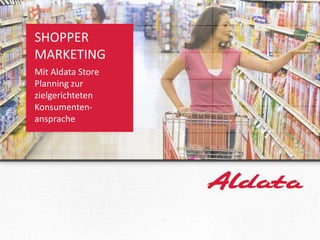 SHOPPER
      MARKETING
      Mit Aldata Store
      Planning zur
      zielgerichteten
      Konsumenten-
      ansprache




www.aldata.com
 
