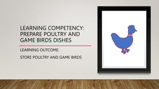 LEARNING COMPETENCY:
PREPARE POULTRY AND
GAME BIRDS DISHES
LEARNING OUTCOME:
STORE POULTRY AND GAME BIRDS
 