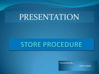 PRESENTATION  STORE PROCEDURE Presented By –  	Amin Uddin 