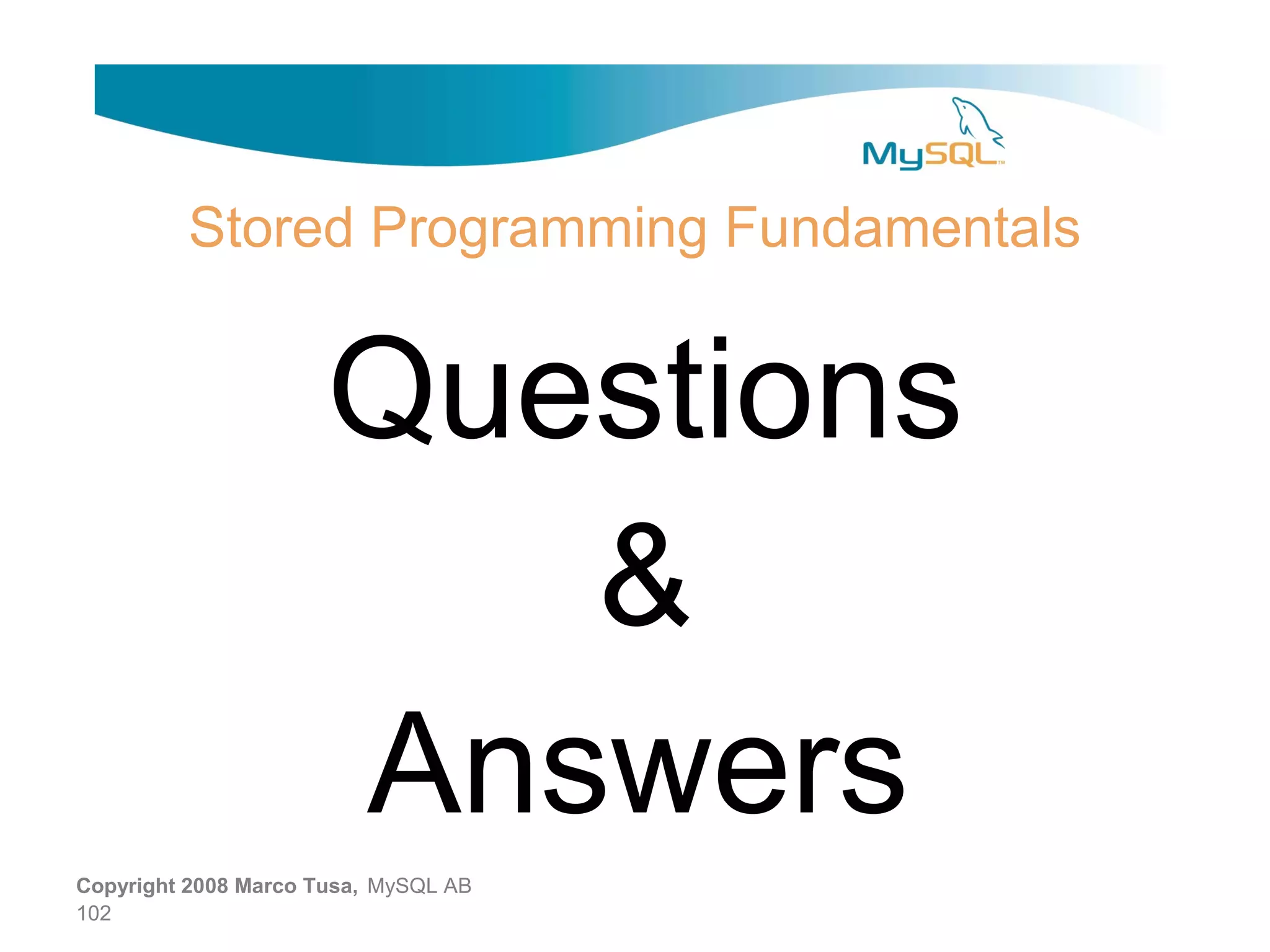 Stored Programming Fundamentals Questions & Answers Copyright 2008 Marco Tusa, MySQL AB 102 