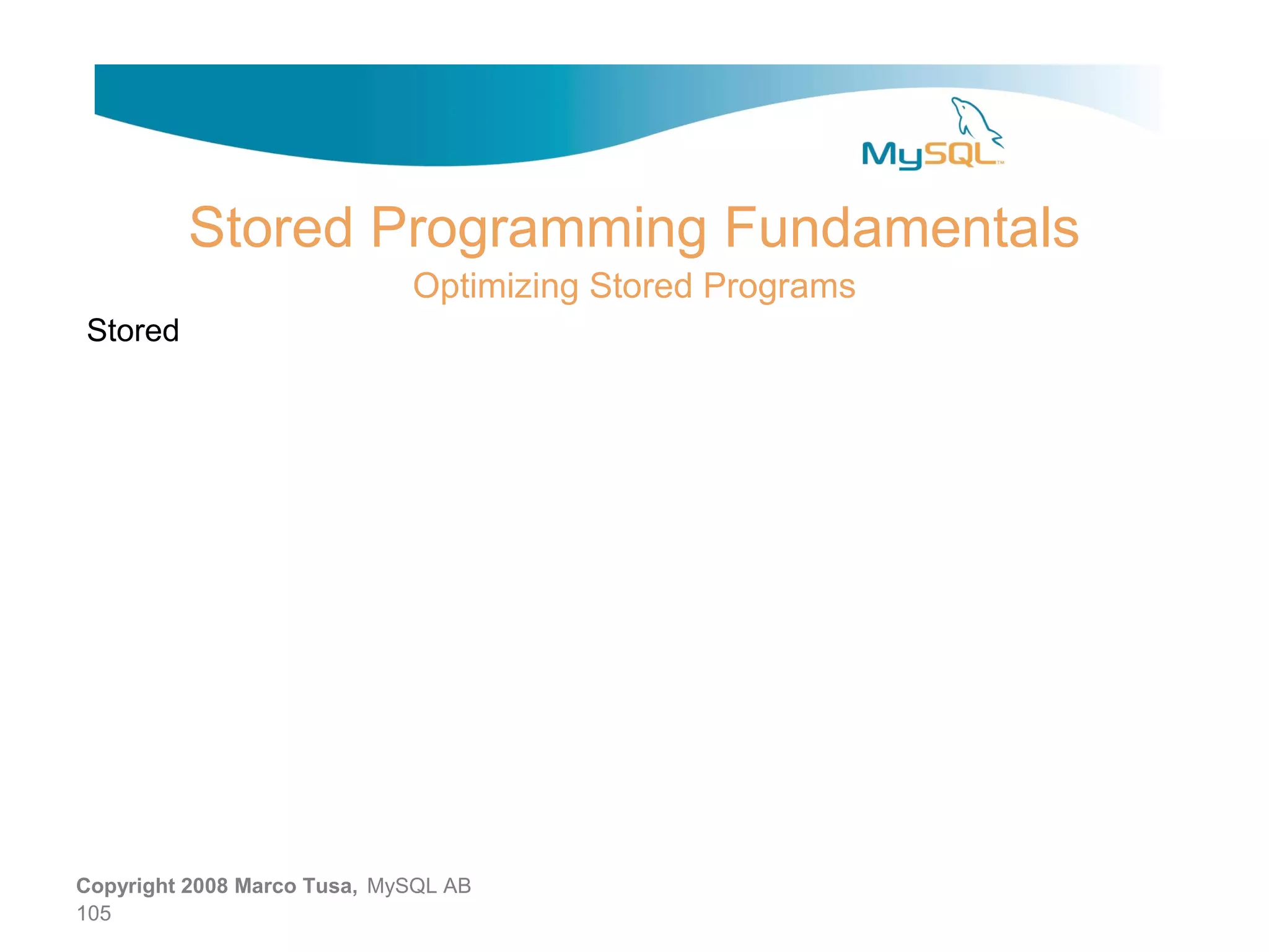 Stored Programming Fundamentals Optimizing Stored Programs Stored Copyright 2008 Marco Tusa, MySQL AB 105 