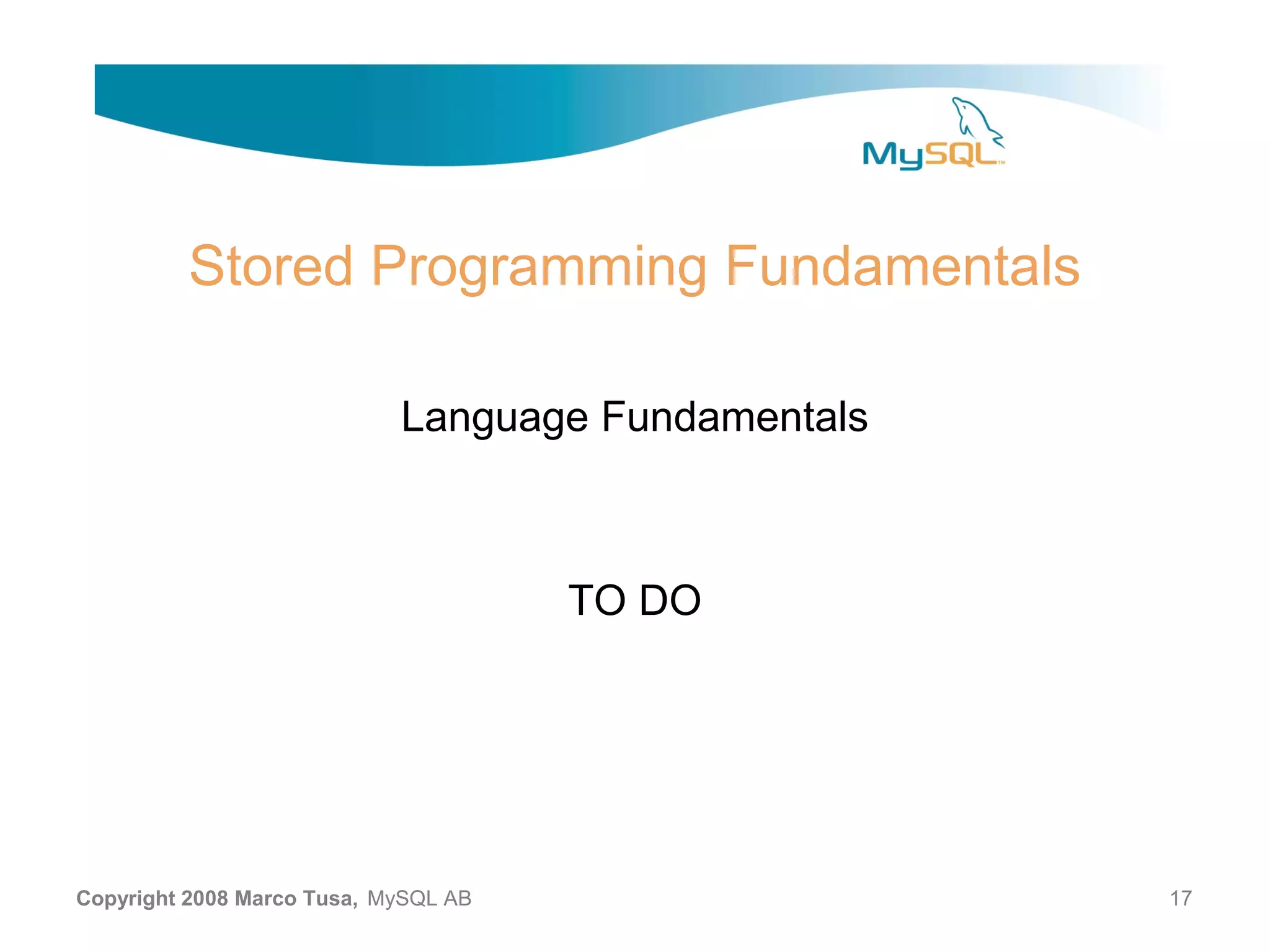 Stored Programming Fundamentals Language Fundamentals TO DO Copyright 2008 Marco Tusa, MySQL AB 17 