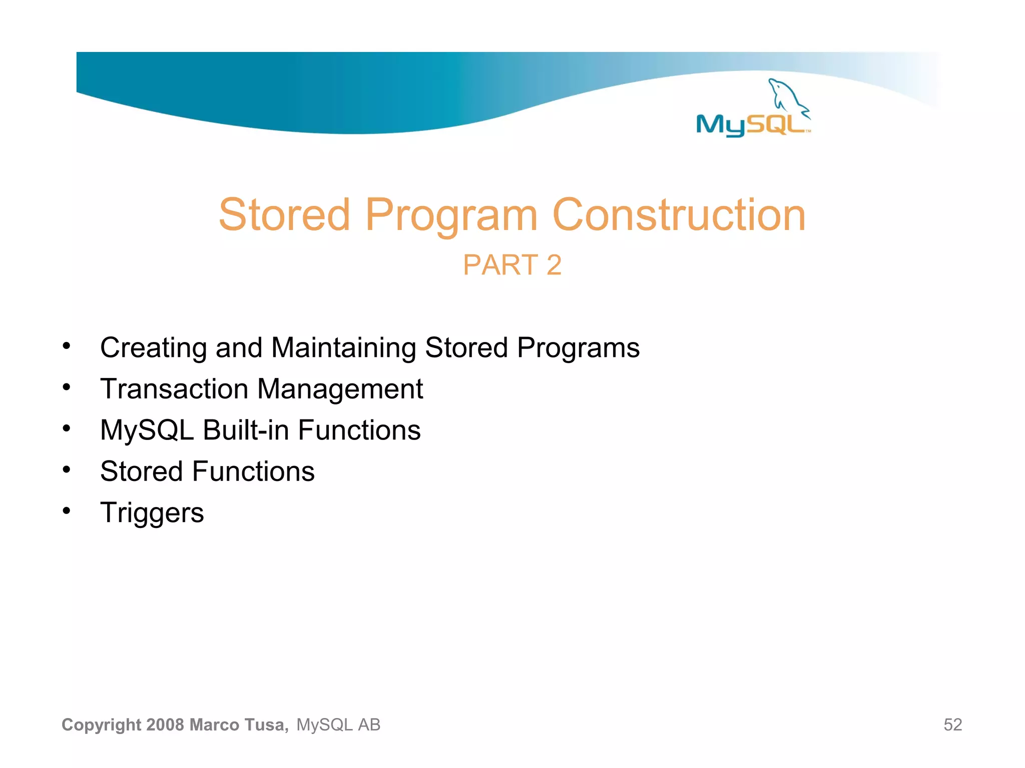 Stored Program Construction PART 2 • Creating and Maintaining Stored Programs • Transaction Management • MySQL Built-in Functions • Stored Functions • Triggers Copyright 2008 Marco Tusa, MySQL AB 52 