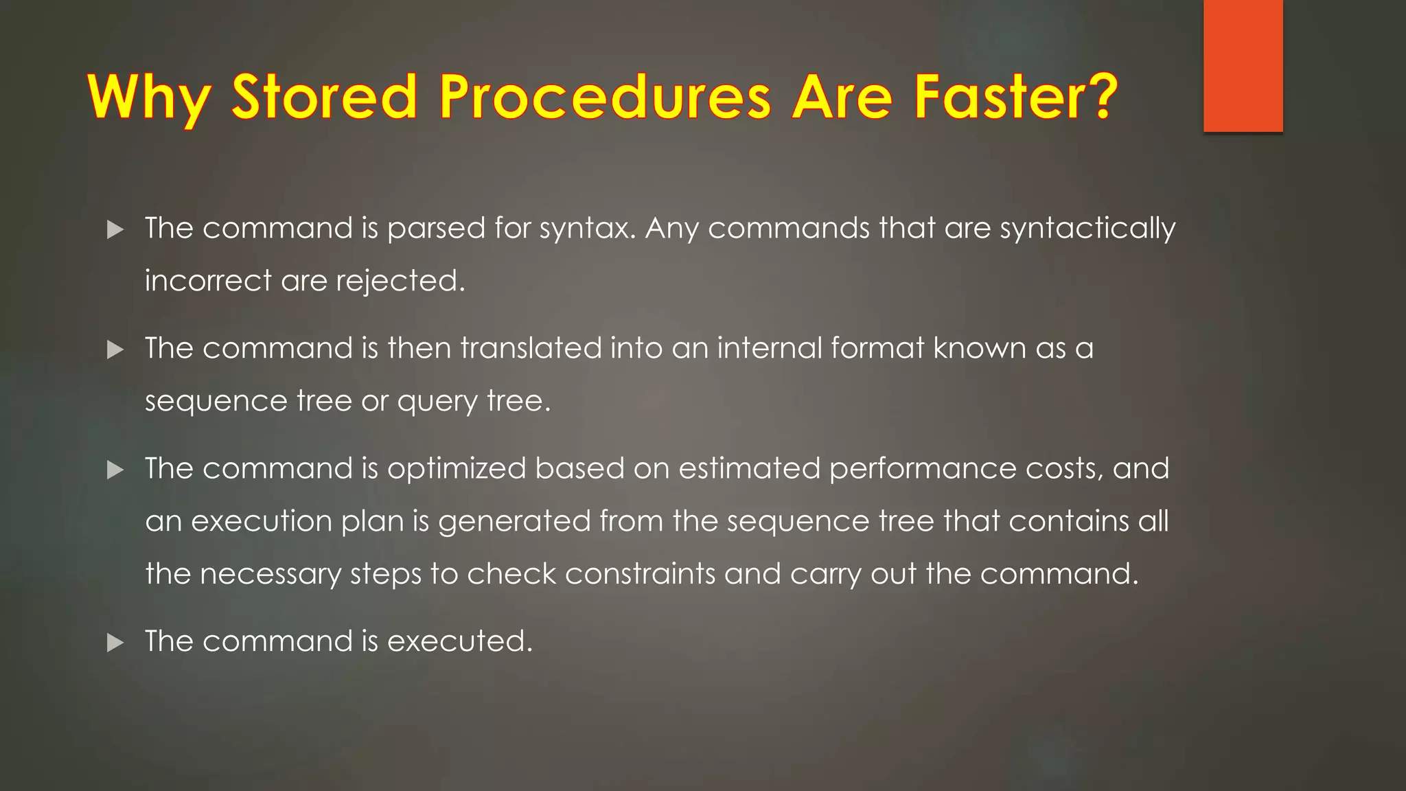  The command is parsed for syntax. Any commands that are syntactically
incorrect are rejected.
 The command is then translated into an internal format known as a
sequence tree or query tree.
 The command is optimized based on estimated performance costs, and
an execution plan is generated from the sequence tree that contains all
the necessary steps to check constraints and carry out the command.
 The command is executed.
 