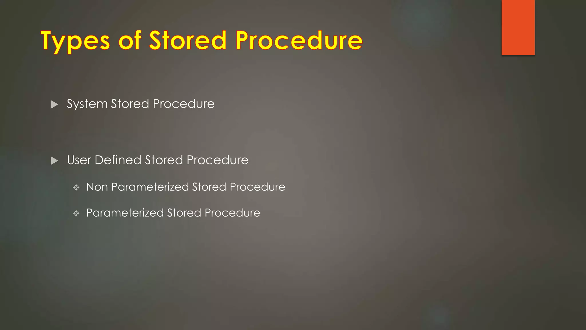  System Stored Procedure
 User Defined Stored Procedure
 Non Parameterized Stored Procedure
 Parameterized Stored Procedure
 