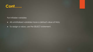 For initialize variables
 All uninitialized variables have a default value of NULL
 To assign a value, use the SELECT statement.
 