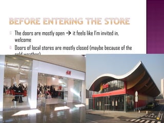    The doors are mostly open  it feels like I’m invited in,
    welcome
   Doors of local stores are mostly closed (maybe because of the
    cold weather)
 