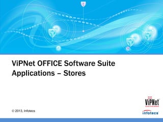 2013, Infotecs
ViPNet OFFICE Software Suite
Applications – Stores
 