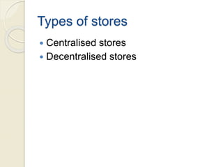 Types of stores
 Centralised stores
 Decentralised stores
 