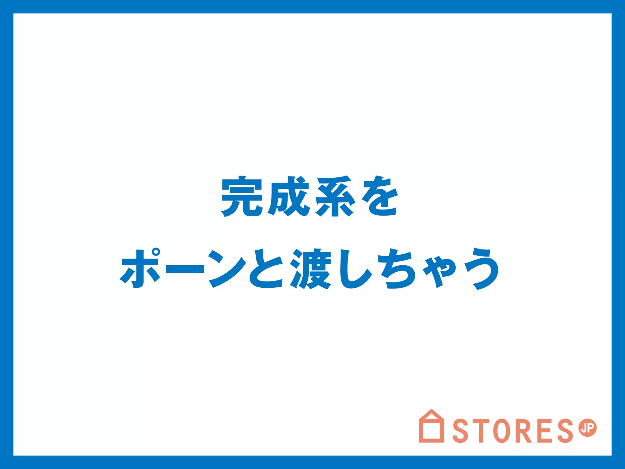 完成系を 
ポーンと渡しちゃう 
 
