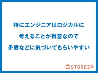 特にエンジニアはロジカルに 
考えることが得意なので 
矛盾などに気づいてもらいやすい 
 