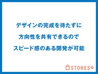 デザインの完成を待たずに 
方向性を共有できるので 
スピード感のある開発が可能 
 
