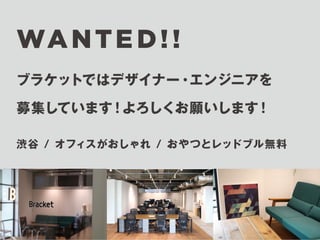 WANTED! ! 
ブラケットではデザイナー・エンジニアを 
募集しています！よろしくお願いします！ 
渋谷 / オフィスがおしゃれ / おやつとレッドブル無料 
