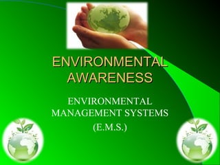 ENVIRONMENTALENVIRONMENTAL
AWARENESSAWARENESS
ENVIRONMENTAL
MANAGEMENT SYSTEMS
(E.M.S.)
 