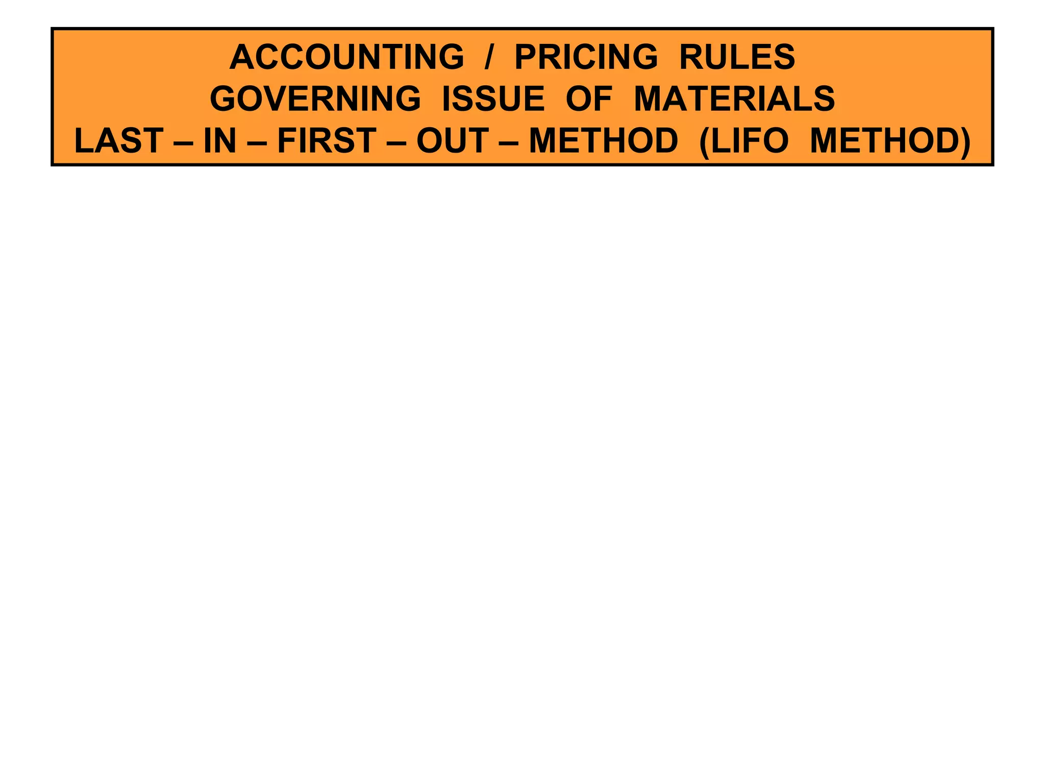 ACCOUNTING  /  PRICING  RULES  GOVERNING  ISSUE  OF  MATERIALS LAST – IN – FIRST – OUT – METHOD  (LIFO  METHOD) 