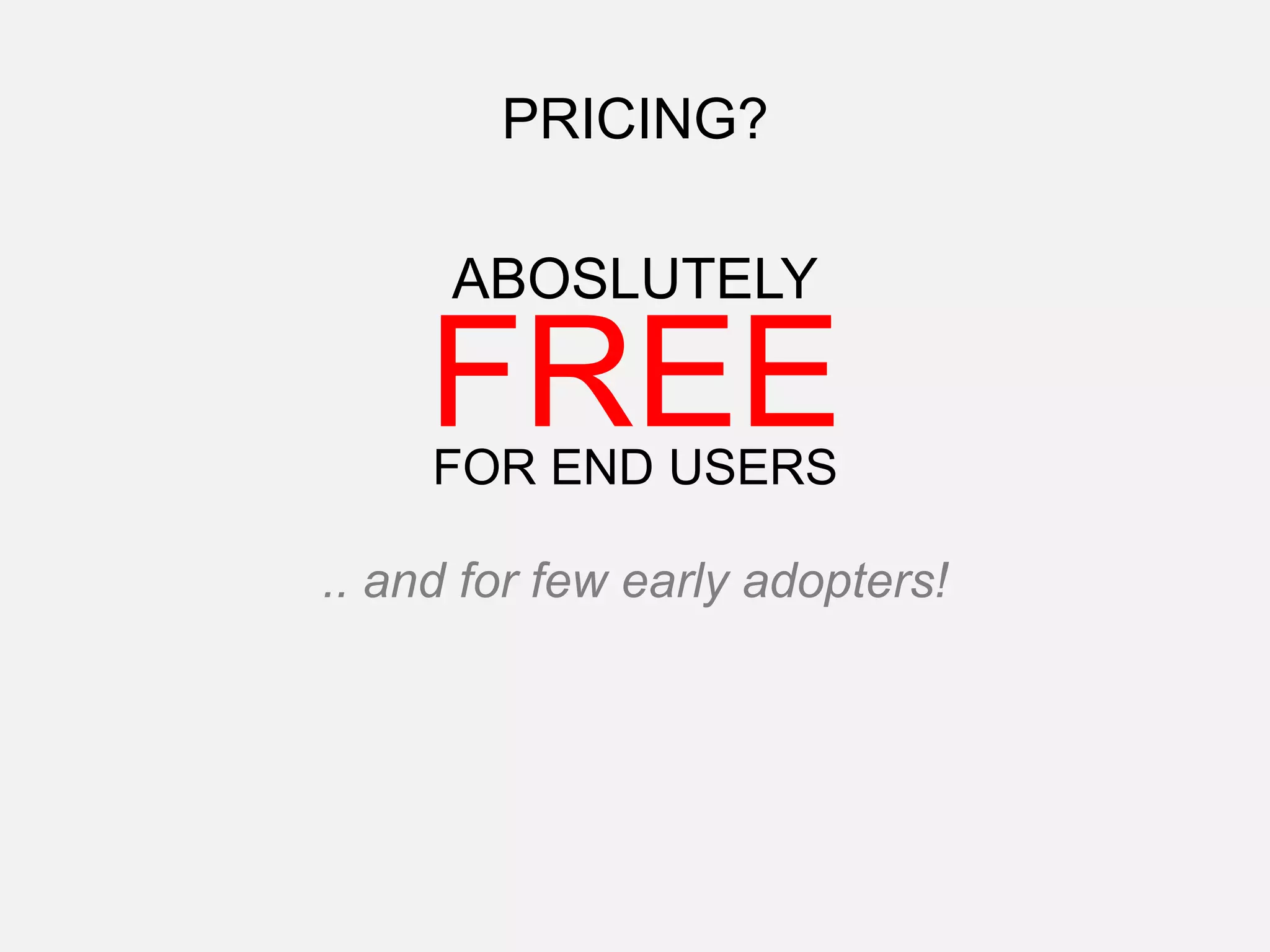 PRICING?
ABOSLUTELY
FREEFOR END USERS
.. and for few early adopters!
