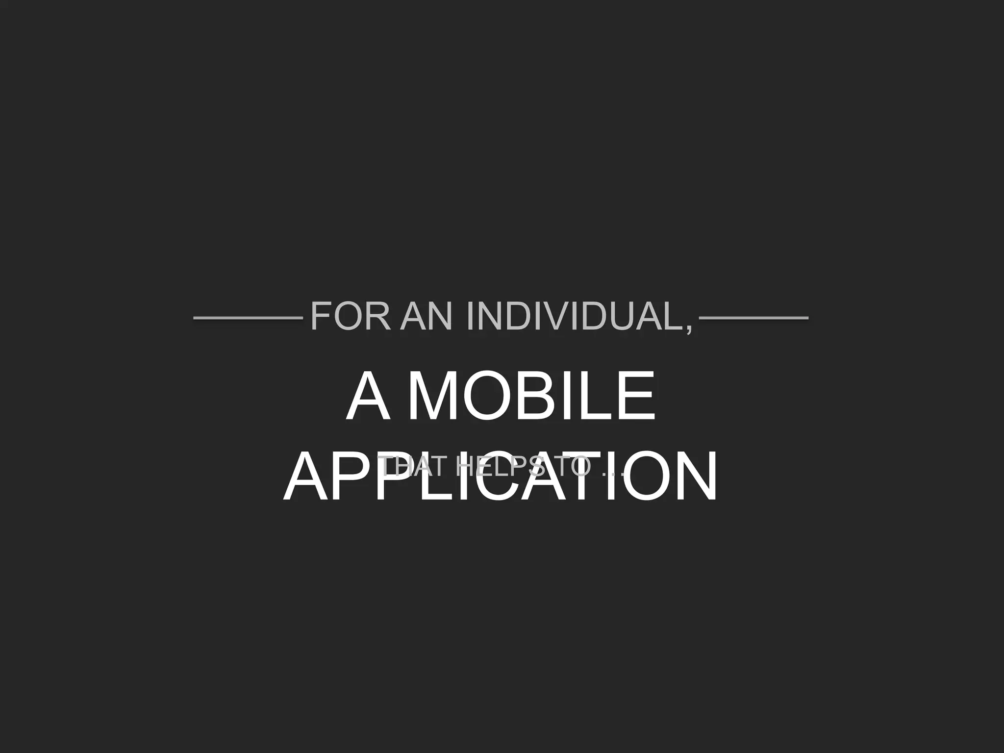FOR AN INDIVIDUAL,
A MOBILE
APPLICATIONTHAT HELPS TO …