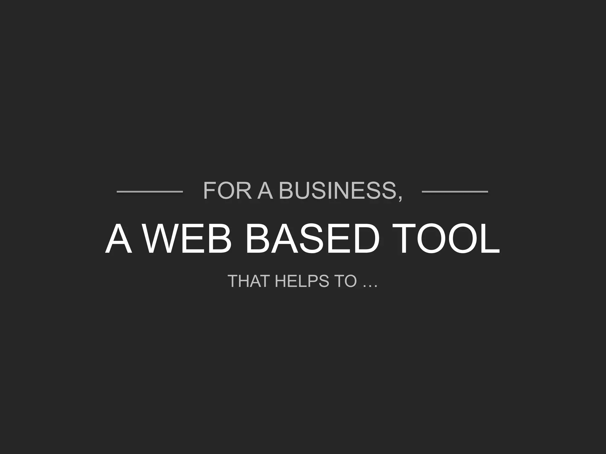 FOR A BUSINESS,
A WEB BASED TOOL
THAT HELPS TO …