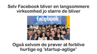 Selv Facebook bliver en langsommere
virksomhed jo større de bliver
Også selvom de prøver at forblive
hurtige og ’startup-a...