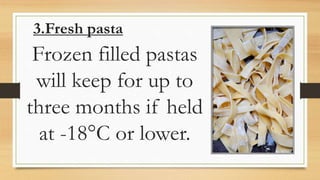 3.Fresh pasta
Frozen filled pastas
will keep for up to
three months if held
at -18°C or lower.
 