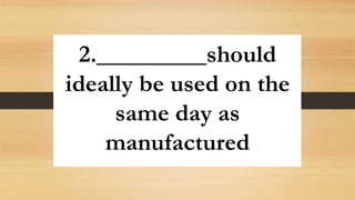 2._________should
ideally be used on the
same day as
manufactured
 