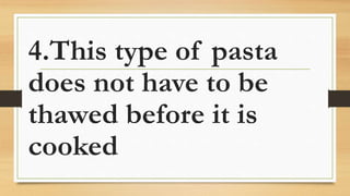 4.This type of pasta
does not have to be
thawed before it is
cooked
 