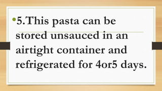 •5.This pasta can be
stored unsauced in an
airtight container and
refrigerated for 4or5 days.
 