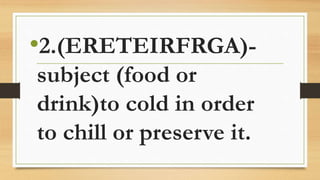 •2.(ERETEIRFRGA)-
subject (food or
drink)to cold in order
to chill or preserve it.
 