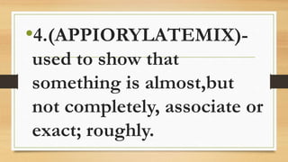 •4.(APPIORYLATEMIX)-
used to show that
something is almost,but
not completely, associate or
exact; roughly.
 