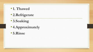 •1. Thawed
•2.Refrigerate
•3.Soaking
•4.Approximately
•5.Rinse
 